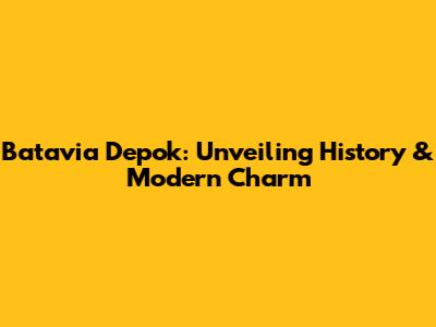 Batavia Depok: Unveiling History & Modern Charm