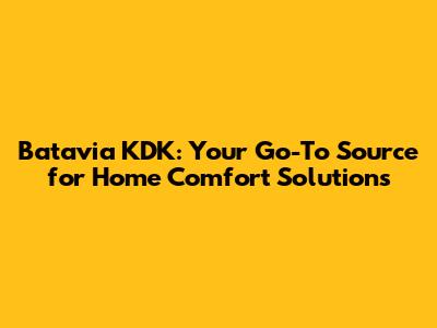 Batavia KDK: Your Go-To Source for Home Comfort Solutions