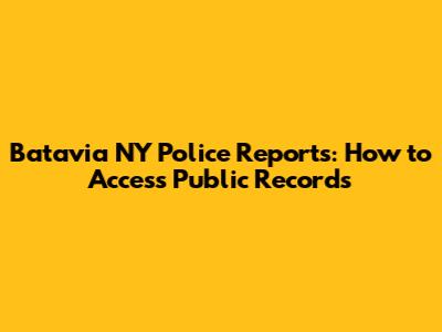 Batavia NY Police Reports: How to Access Public Records