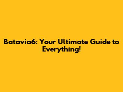 Batavia6: Your Ultimate Guide to Everything!