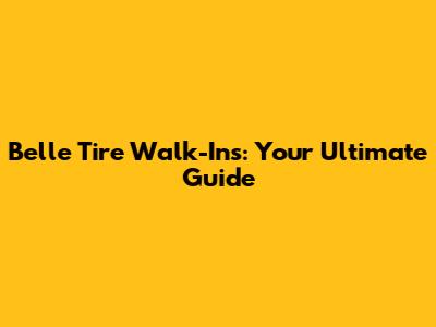 Belle Tire Walk-Ins: Your Ultimate Guide