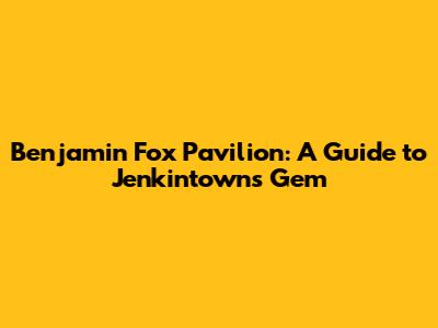 Benjamin Fox Pavilion: A Guide to Jenkintown's Gem