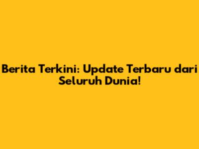 Berita Terkini: Update Terbaru dari Seluruh Dunia!