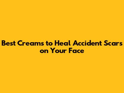 Best Creams to Heal Accident Scars on Your Face