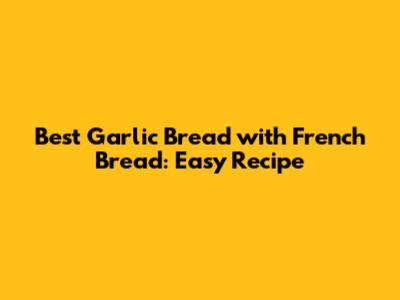 Best Garlic Bread with French Bread: Easy Recipe