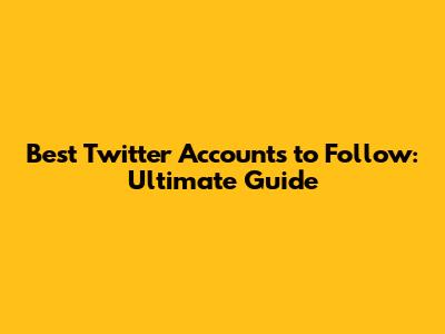 Best Twitter Accounts to Follow: Ultimate Guide