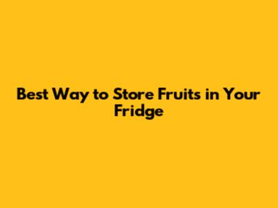 Best Way to Store Fruits in Your Fridge