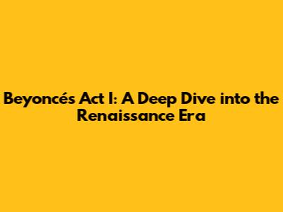 Beyoncé's Act I: A Deep Dive into the Renaissance Era