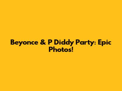 Beyonce & P Diddy Party: Epic Photos!