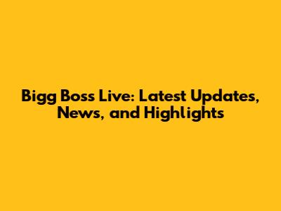 Bigg Boss Live: Latest Updates, News, and Highlights