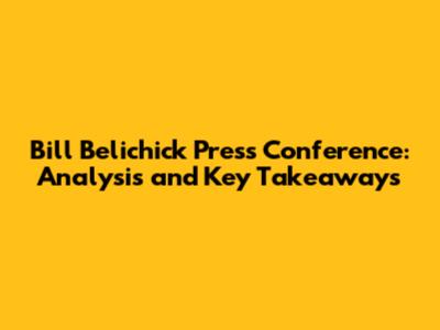 Bill Belichick Press Conference: Analysis and Key Takeaways