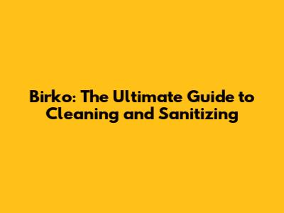 Birko: The Ultimate Guide to Cleaning and Sanitizing