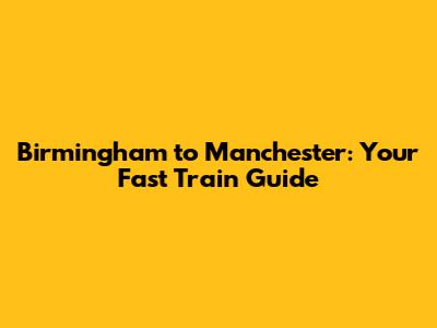 Birmingham to Manchester: Your Fast Train Guide