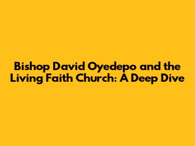 Bishop David Oyedepo and the Living Faith Church: A Deep Dive