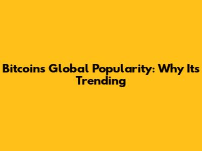 Bitcoin's Global Popularity: Why It's Trending