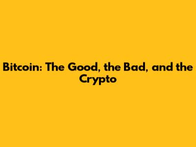 Bitcoin: The Good, the Bad, and the Crypto