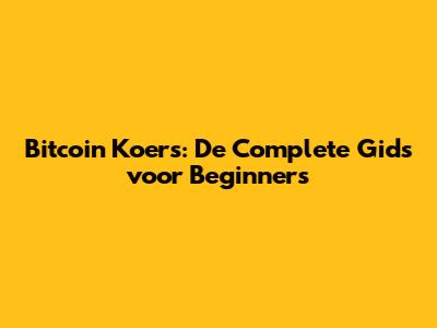Bitcoin Koers: De Complete Gids voor Beginners