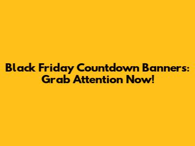 Black Friday Countdown Banners: Grab Attention Now!