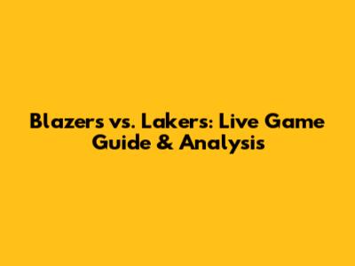 Blazers vs. Lakers: Live Game Guide & Analysis