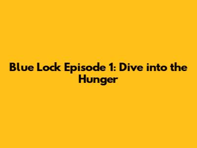 Blue Lock Episode 1: Dive into the Hunger