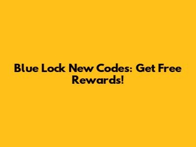 Blue Lock New Codes: Get Free Rewards!