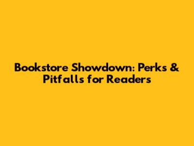 Bookstore Showdown: Perks & Pitfalls for Readers