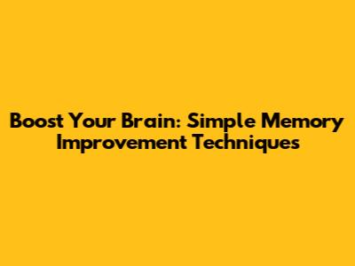 Boost Your Brain: Simple Memory Improvement Techniques