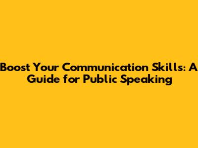 Boost Your Communication Skills: A Guide for Public Speaking