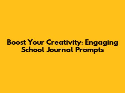Boost Your Creativity: Engaging School Journal Prompts