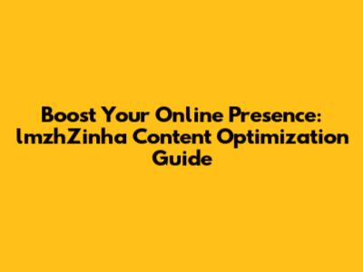 Boost Your Online Presence: lmzhZinha Content Optimization Guide
