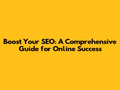 Boost Your SEO: A Comprehensive Guide for Online Success