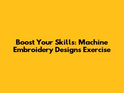 Boost Your Skills: Machine Embroidery Designs Exercise