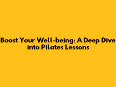 Boost Your Well-being: A Deep Dive into Pilates Lessons