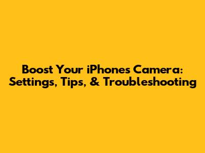Boost Your iPhone's Camera: Settings, Tips, & Troubleshooting