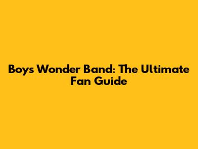 Boys Wonder Band: The Ultimate Fan Guide