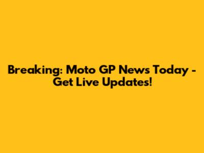 Breaking: Moto GP News Today - Get Live Updates!