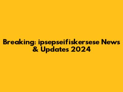 Breaking: ipsepseifiskersese News & Updates 2024