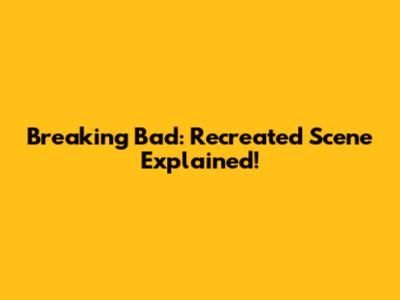 Breaking Bad: Recreated Scene Explained!