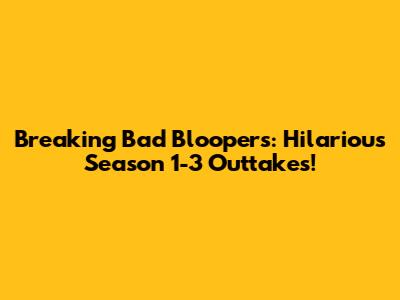 Breaking Bad Bloopers: Hilarious Season 1-3 Outtakes!