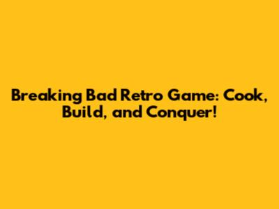 Breaking Bad Retro Game: Cook, Build, and Conquer!
