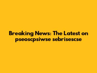 Breaking News: The Latest on pseoscpsiwse sebrisescse