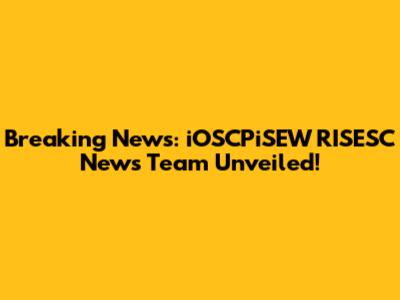 Breaking News: iOSCPiSEW RISESC News Team Unveiled!