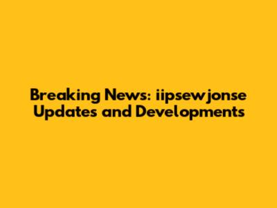 Breaking News: iipsewjonse Updates and Developments