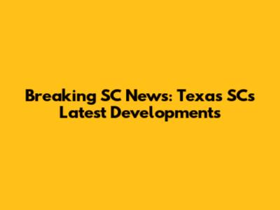 Breaking SC News: Texas SC's Latest Developments
