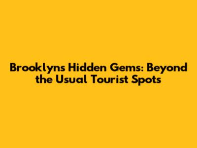 Brooklyn's Hidden Gems: Beyond the Usual Tourist Spots