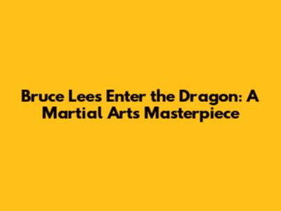 Bruce Lee's Enter the Dragon: A Martial Arts Masterpiece