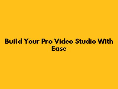 Build Your Pro Video Studio With Ease