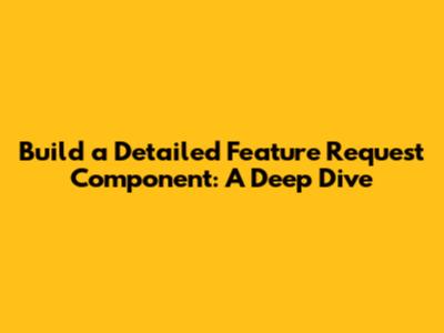 Build a Detailed Feature Request Component: A Deep Dive