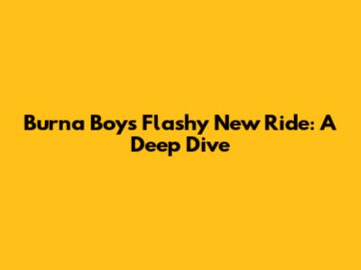 Burna Boy's Flashy New Ride: A Deep Dive
