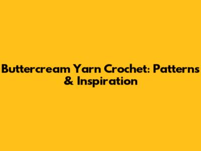 Buttercream Yarn Crochet: Patterns & Inspiration